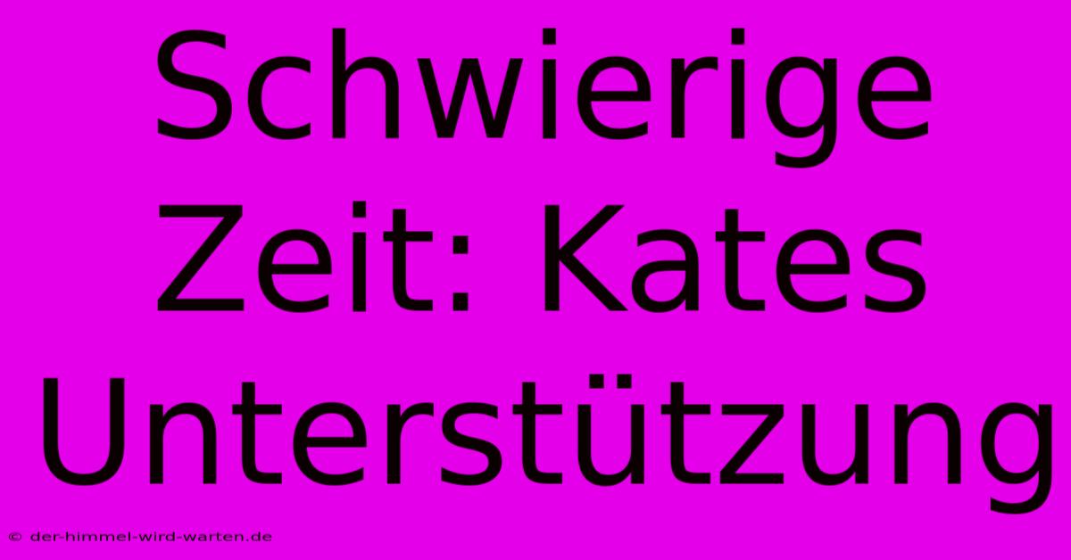 Schwierige Zeit: Kates Unterstützung