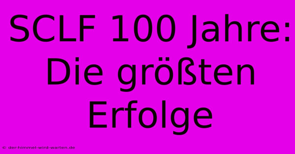 SCLF 100 Jahre: Die Größten Erfolge