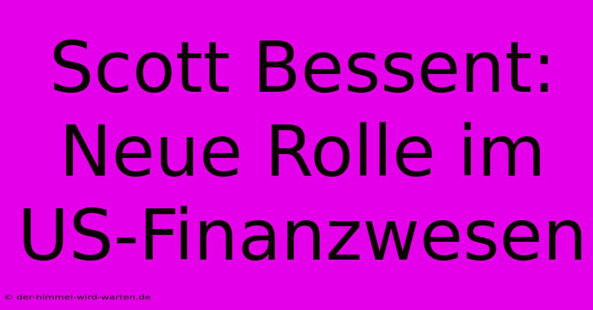 Scott Bessent: Neue Rolle Im US-Finanzwesen