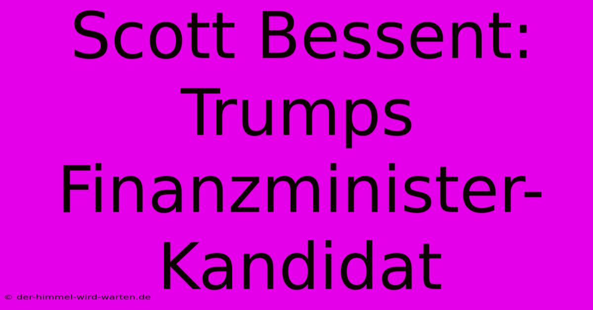 Scott Bessent: Trumps Finanzminister-Kandidat