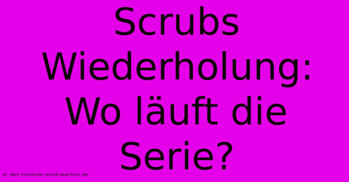 Scrubs Wiederholung: Wo Läuft Die Serie?