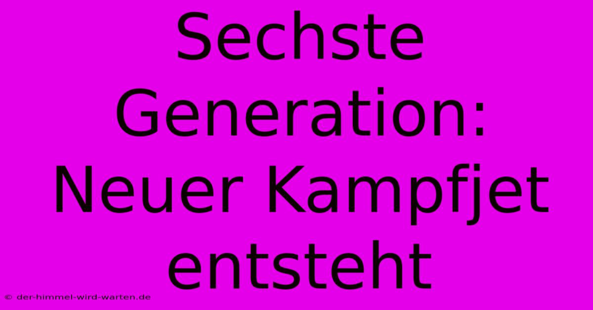 Sechste Generation:  Neuer Kampfjet Entsteht