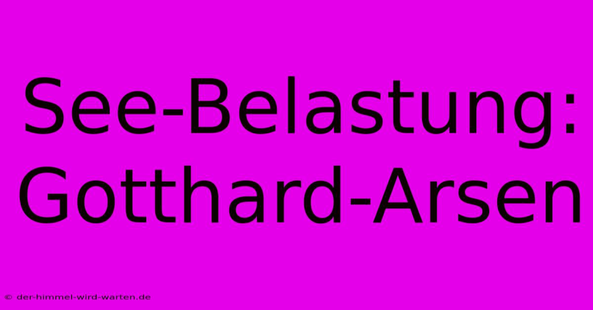 See-Belastung: Gotthard-Arsen