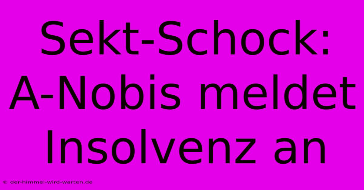 Sekt-Schock: A-Nobis Meldet Insolvenz An