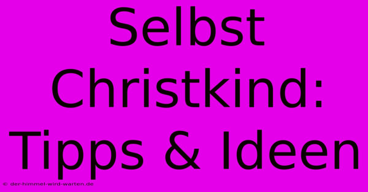 Selbst Christkind: Tipps & Ideen