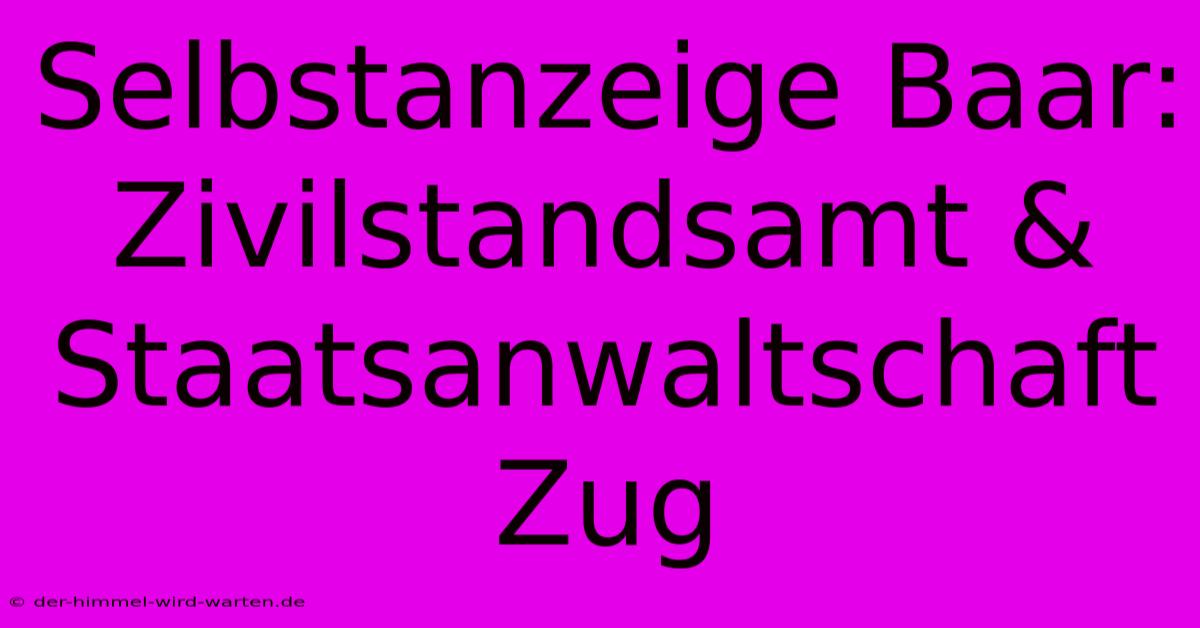 Selbstanzeige Baar: Zivilstandsamt & Staatsanwaltschaft Zug