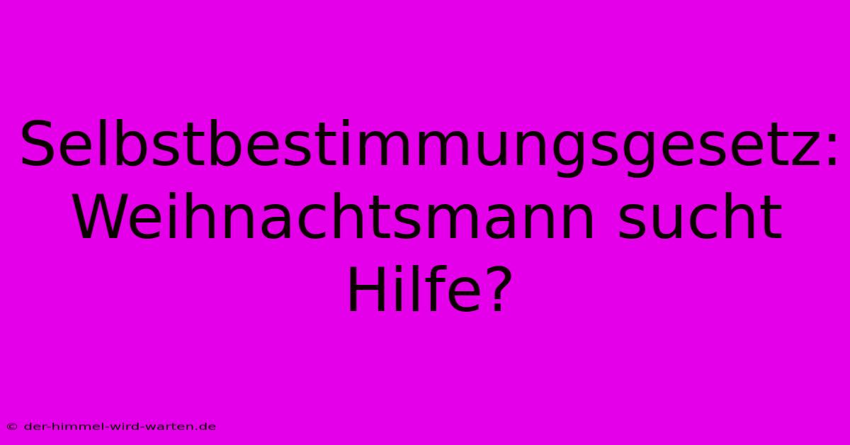 Selbstbestimmungsgesetz:  Weihnachtsmann Sucht Hilfe?