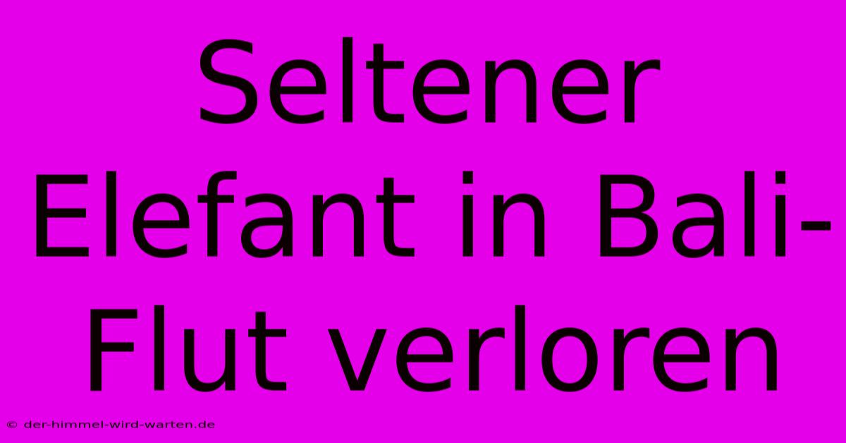 Seltener Elefant In Bali-Flut Verloren