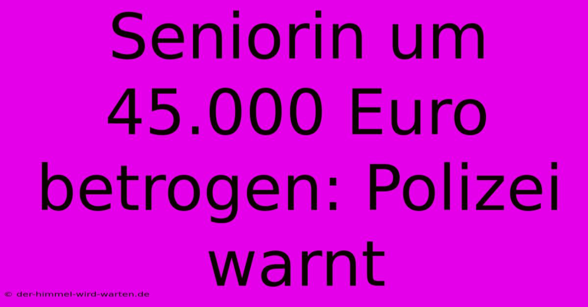 Seniorin Um 45.000 Euro Betrogen: Polizei Warnt