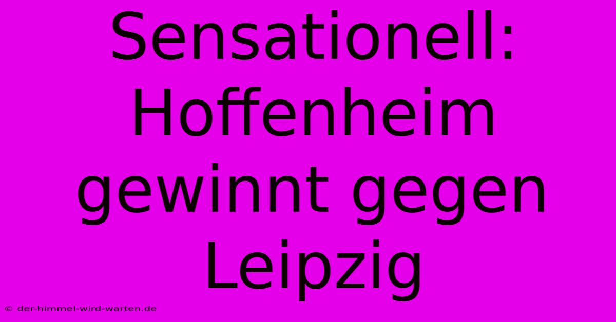 Sensationell: Hoffenheim Gewinnt Gegen Leipzig
