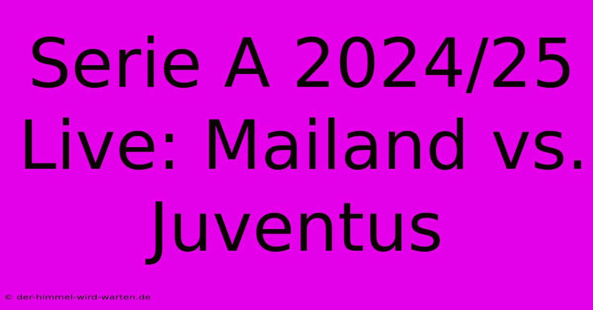 Serie A 2024/25 Live: Mailand Vs. Juventus