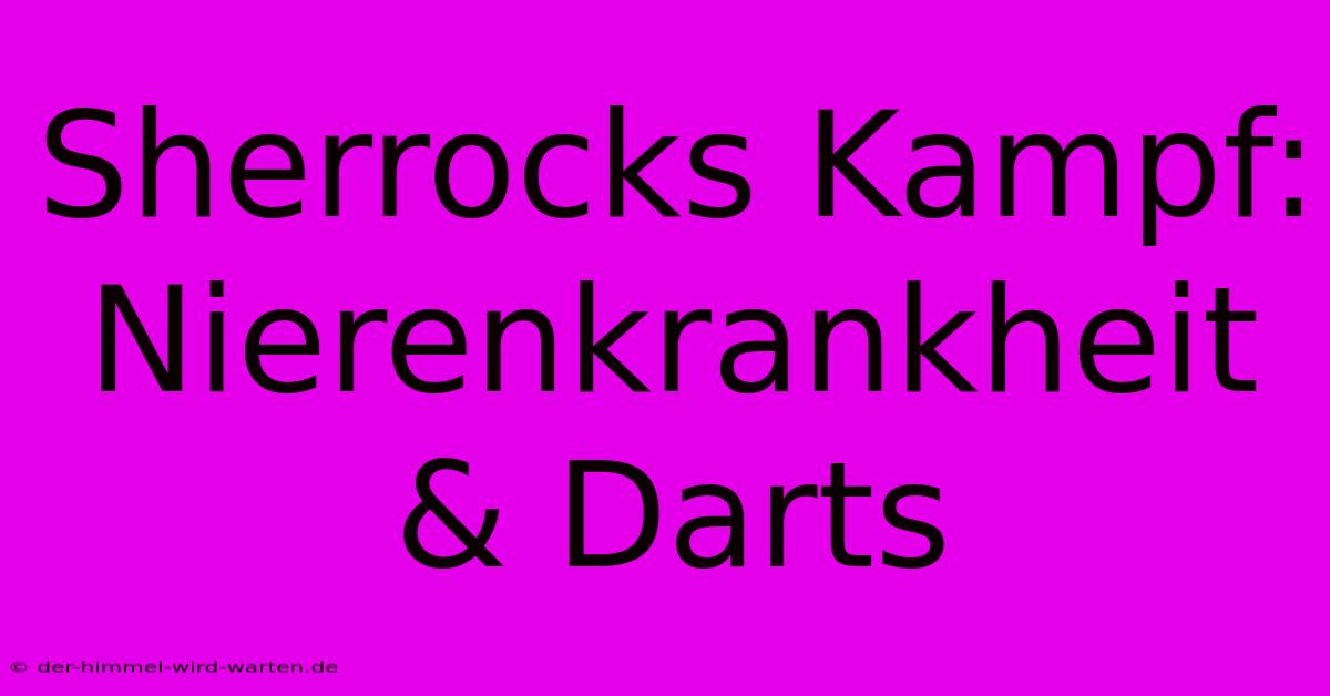 Sherrocks Kampf: Nierenkrankheit & Darts