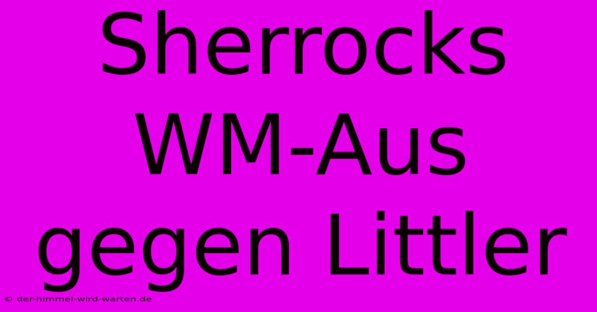 Sherrocks WM-Aus Gegen Littler