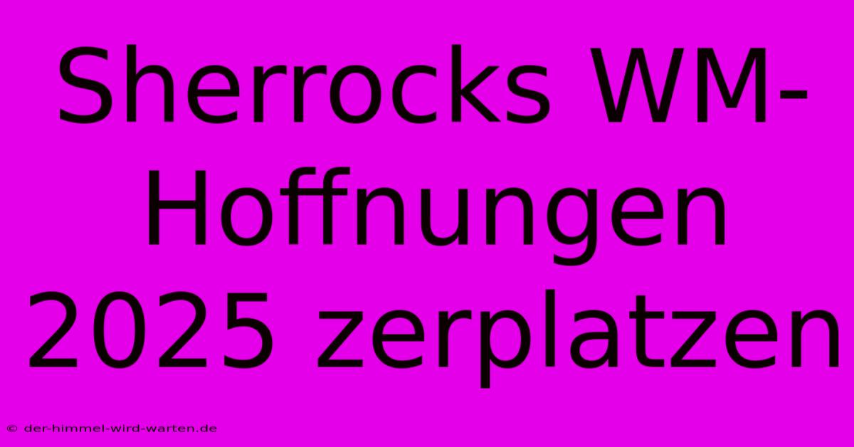 Sherrocks WM-Hoffnungen 2025 Zerplatzen