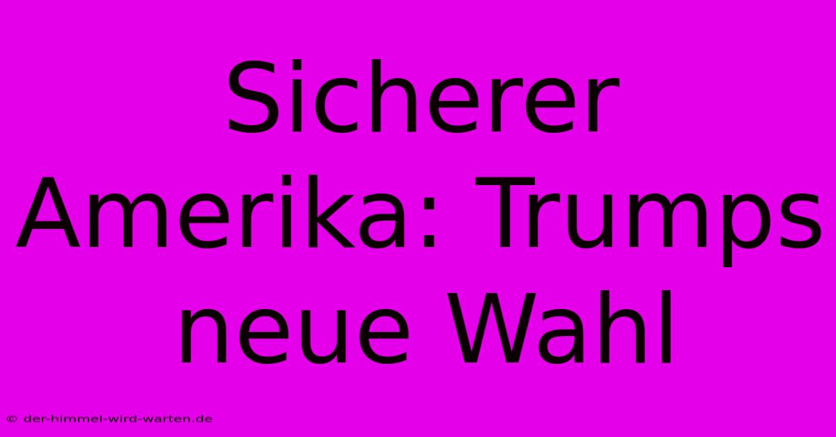 Sicherer Amerika: Trumps Neue Wahl