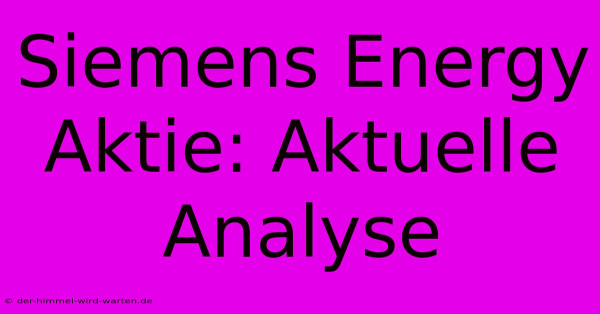 Siemens Energy Aktie: Aktuelle Analyse