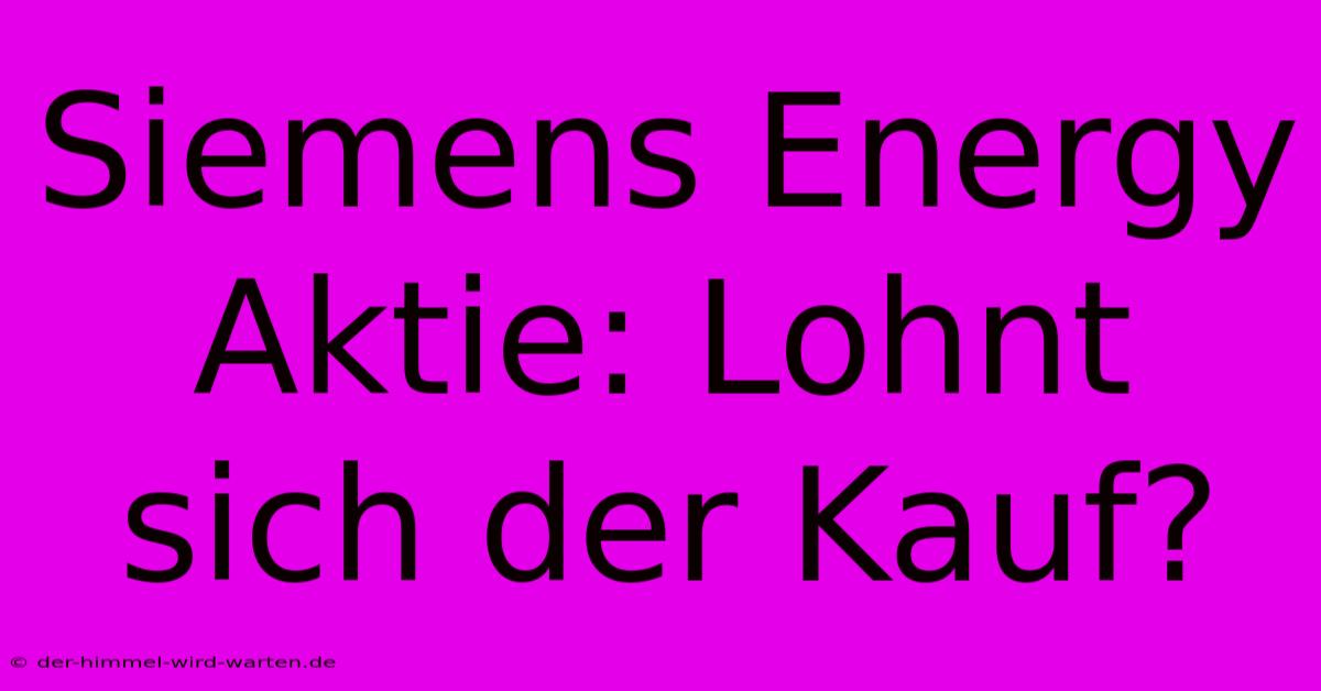 Siemens Energy Aktie: Lohnt Sich Der Kauf?