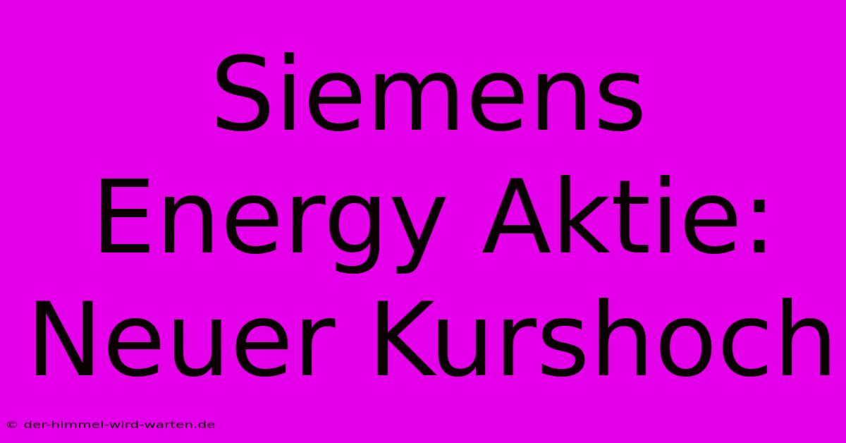 Siemens Energy Aktie:  Neuer Kurshoch