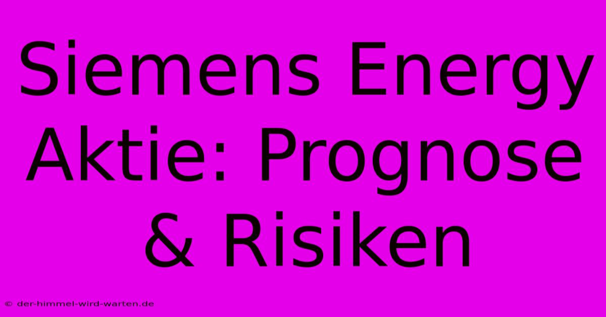 Siemens Energy Aktie: Prognose & Risiken