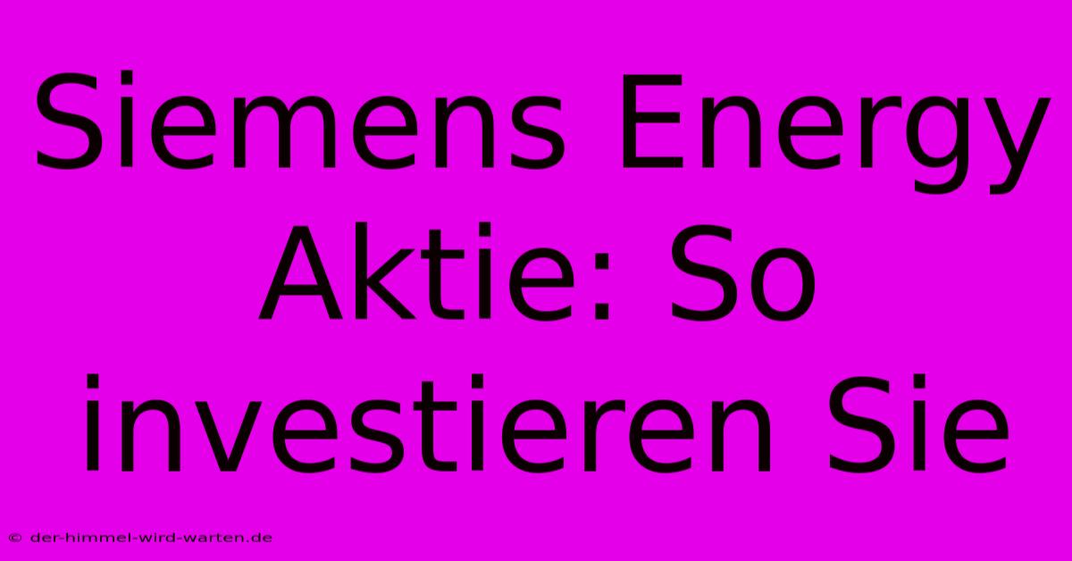 Siemens Energy Aktie: So Investieren Sie