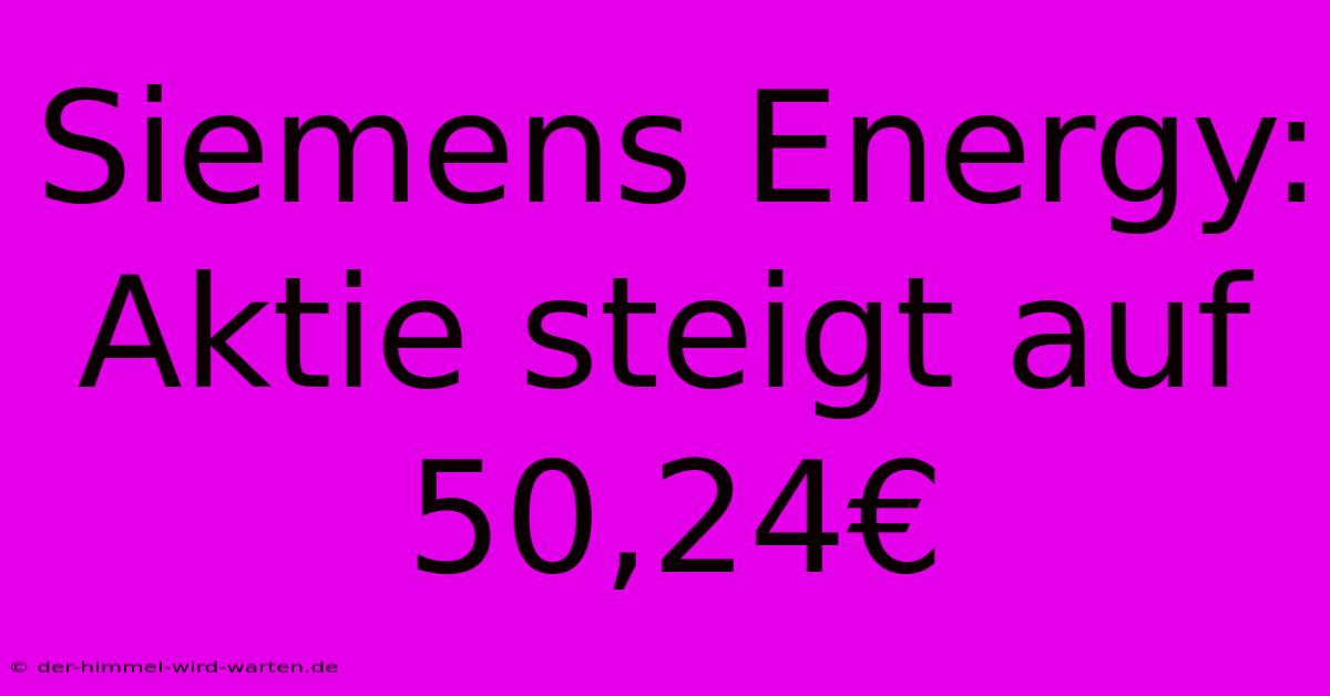 Siemens Energy:  Aktie Steigt Auf 50,24€