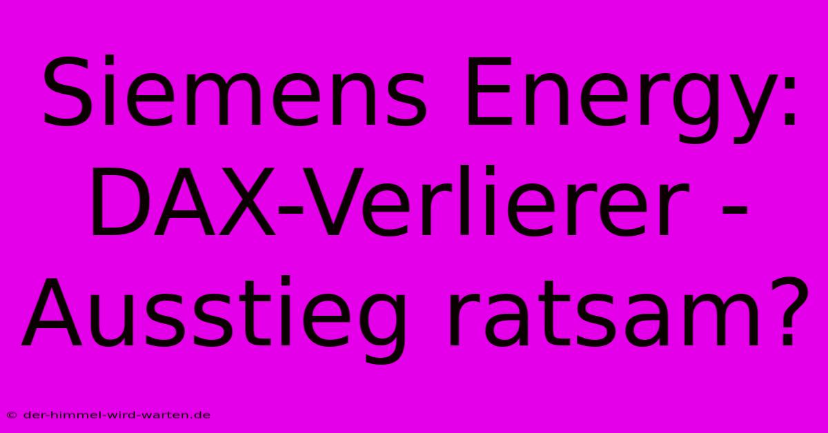 Siemens Energy: DAX-Verlierer - Ausstieg Ratsam?