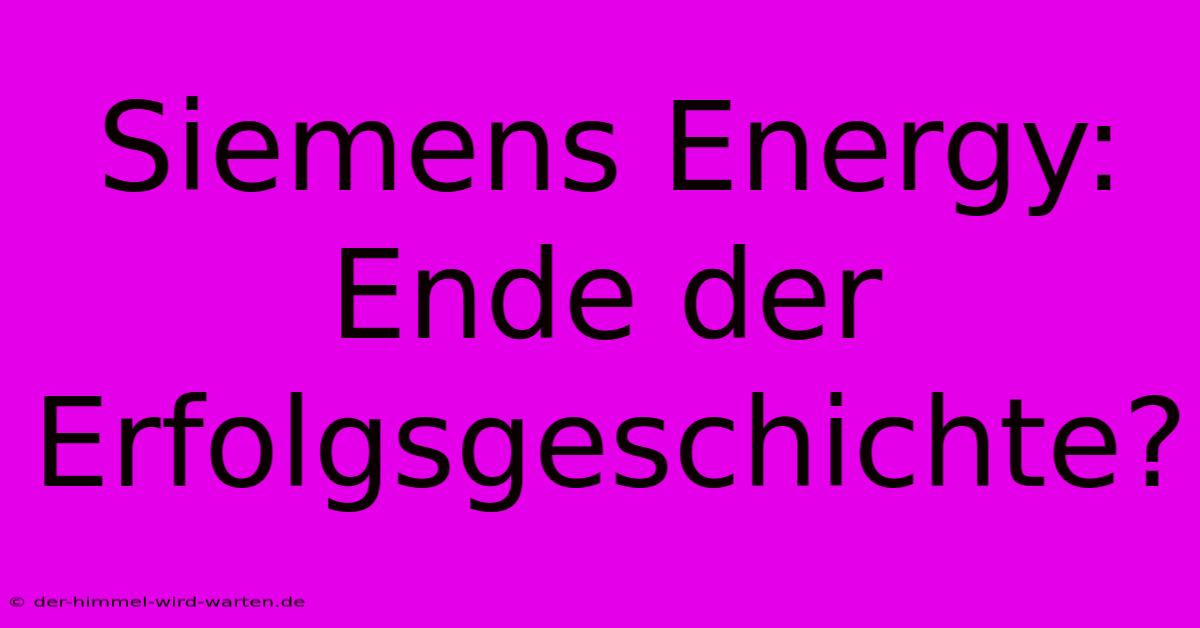 Siemens Energy: Ende Der Erfolgsgeschichte?