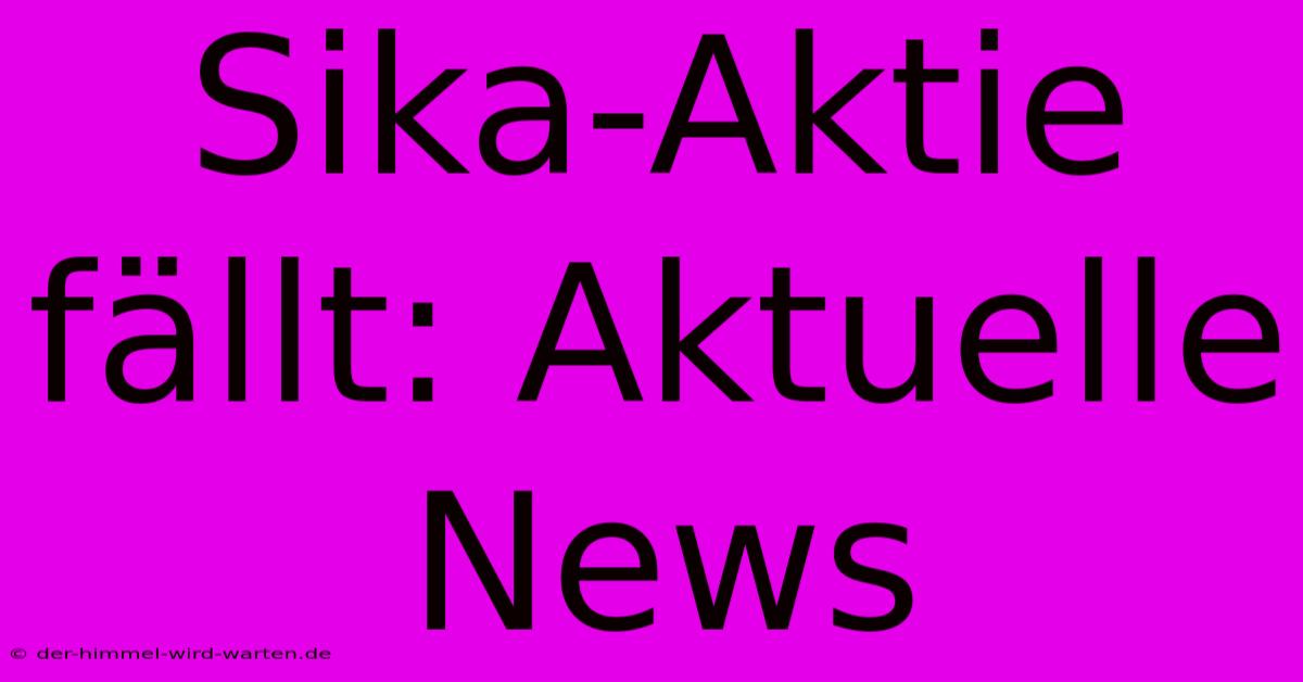 Sika-Aktie Fällt: Aktuelle News