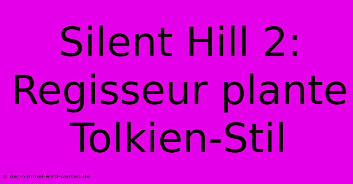 Silent Hill 2: Regisseur Plante Tolkien-Stil