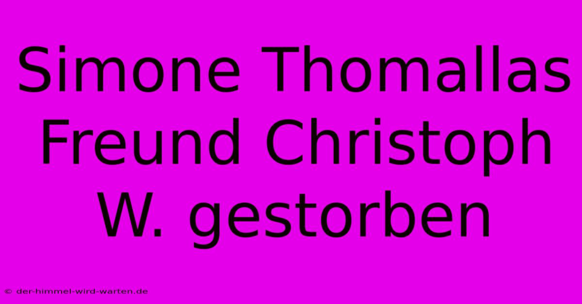 Simone Thomallas Freund Christoph W. Gestorben