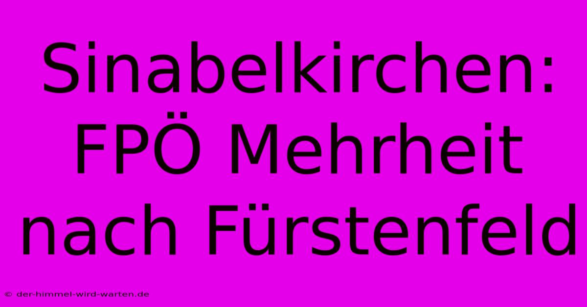 Sinabelkirchen: FPÖ Mehrheit Nach Fürstenfeld