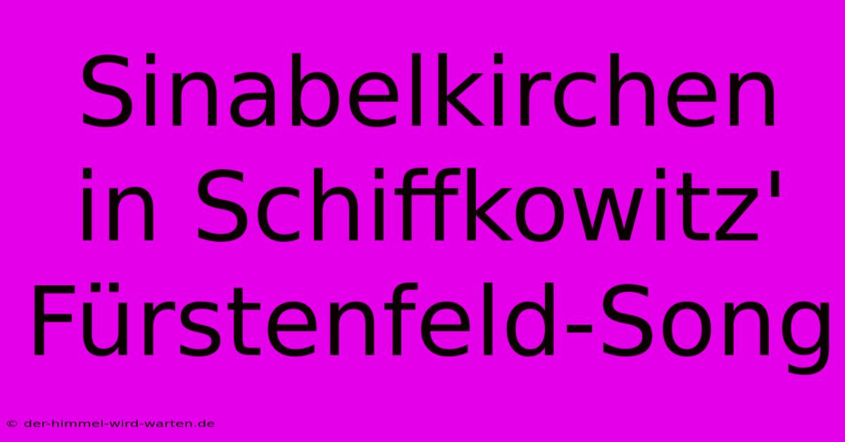 Sinabelkirchen In Schiffkowitz' Fürstenfeld-Song