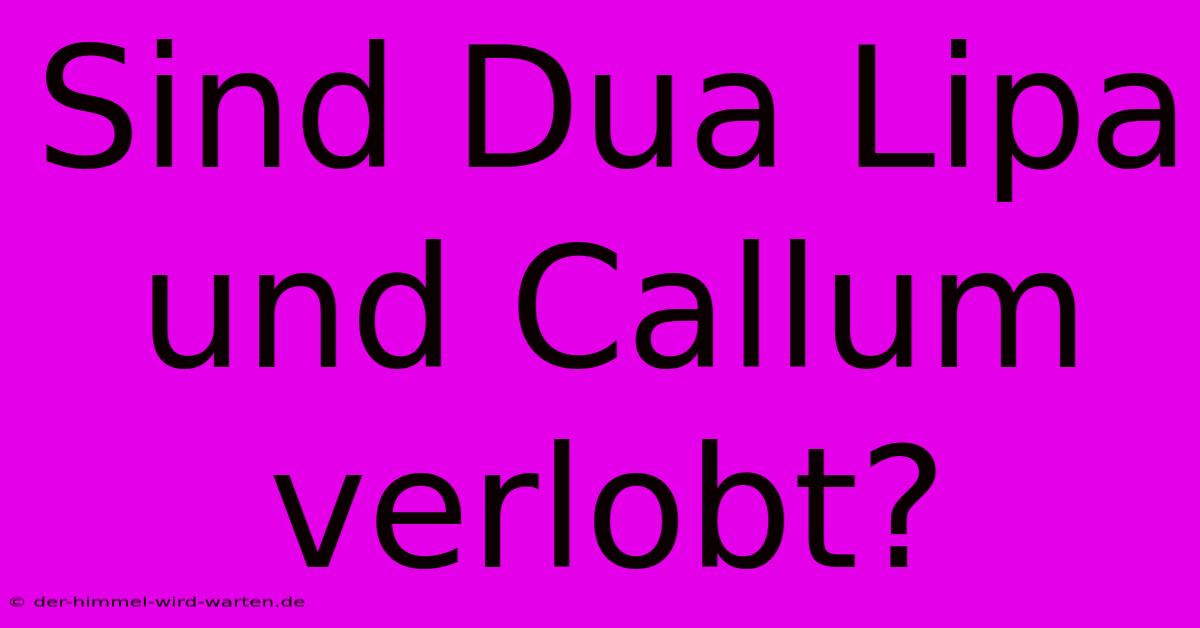 Sind Dua Lipa Und Callum Verlobt?