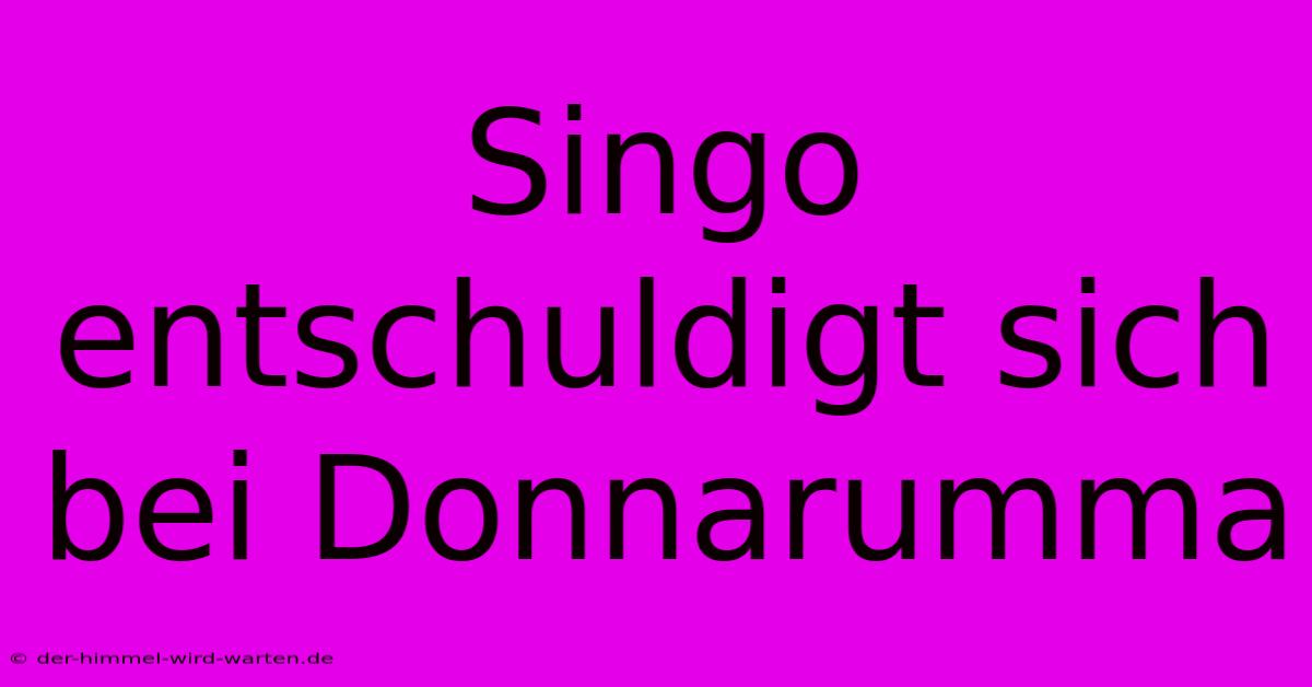 Singo Entschuldigt Sich Bei Donnarumma