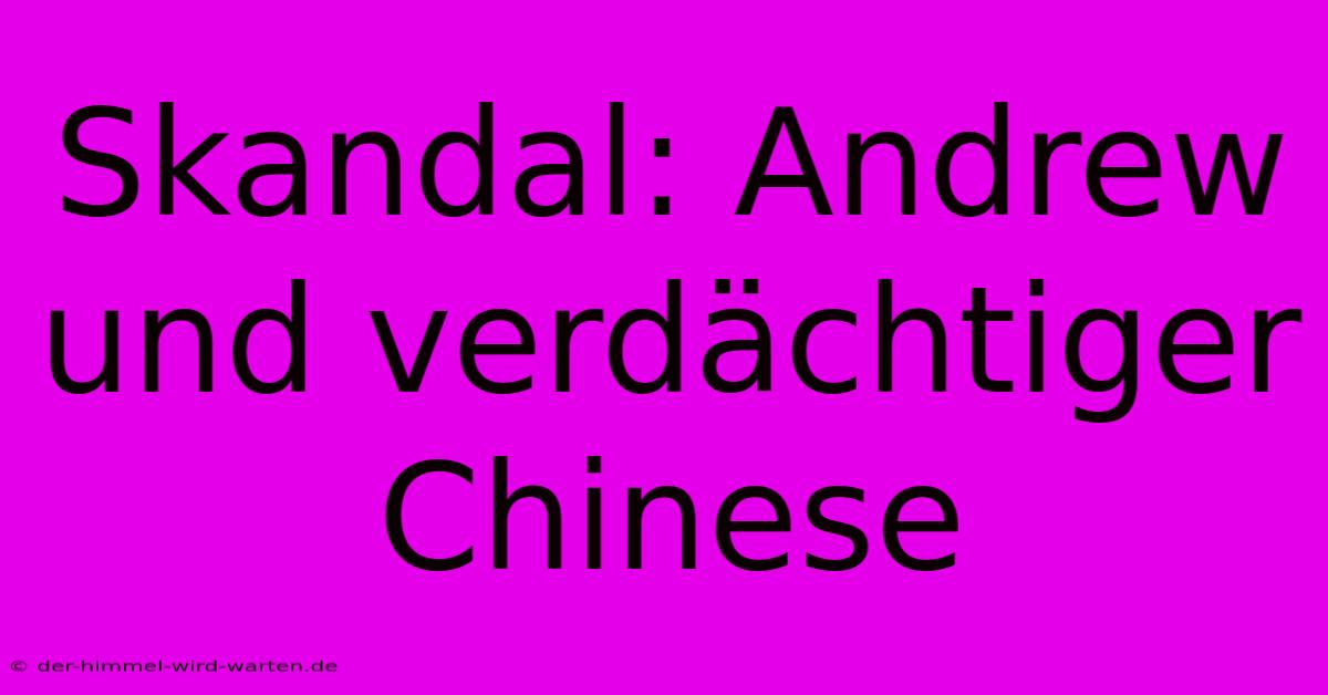 Skandal: Andrew Und Verdächtiger Chinese