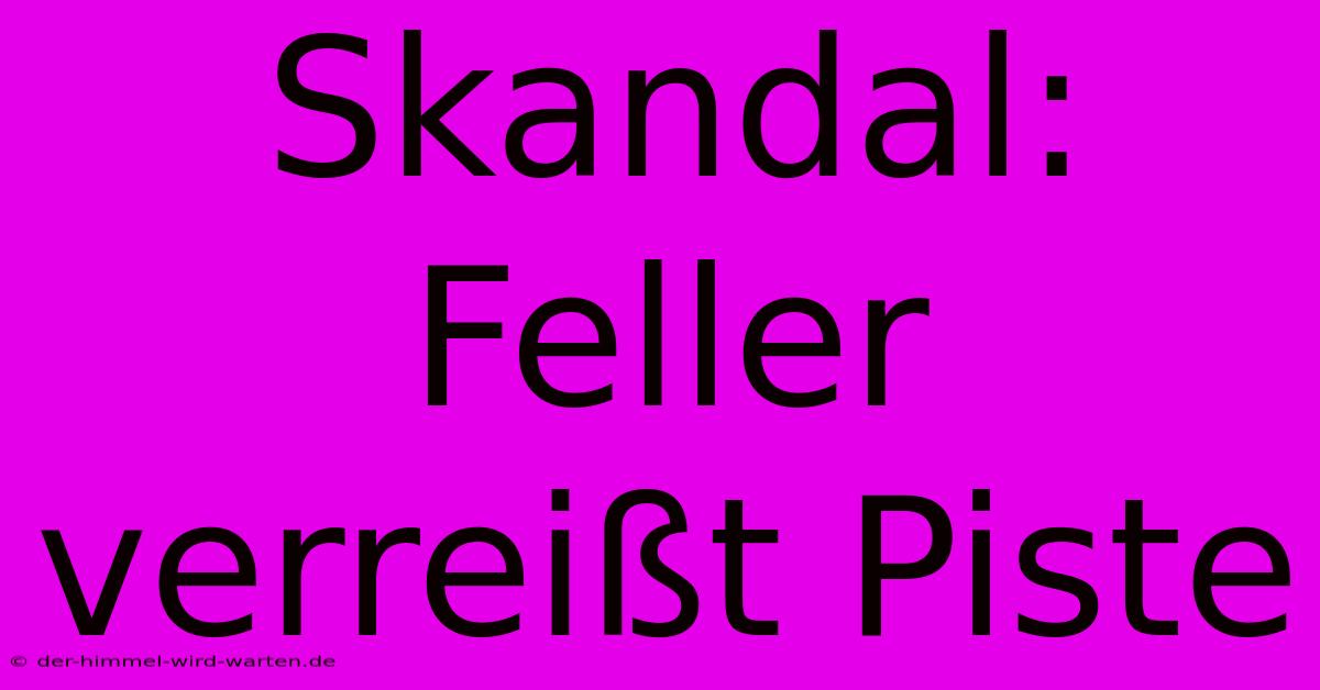 Skandal: Feller Verreißt Piste