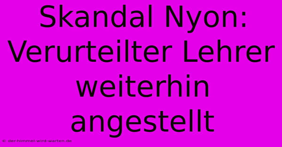 Skandal Nyon: Verurteilter Lehrer Weiterhin Angestellt