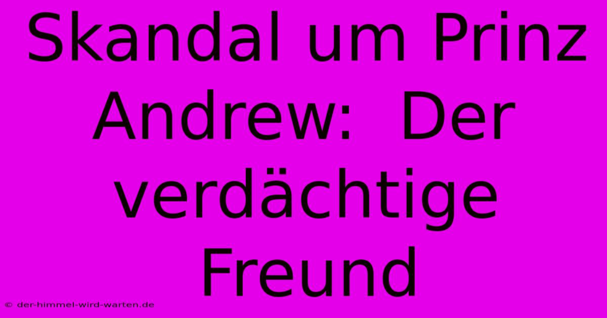 Skandal Um Prinz Andrew:  Der Verdächtige Freund