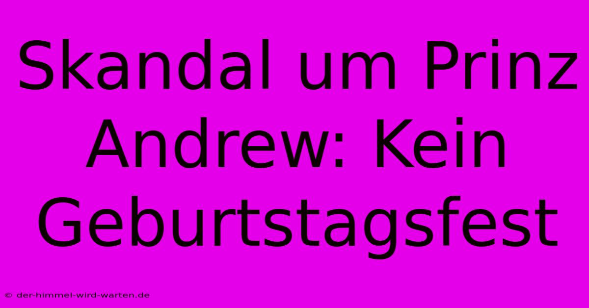 Skandal Um Prinz Andrew: Kein Geburtstagsfest