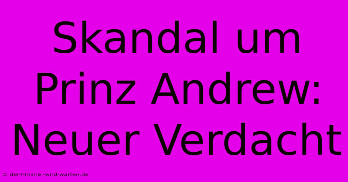 Skandal Um Prinz Andrew:  Neuer Verdacht