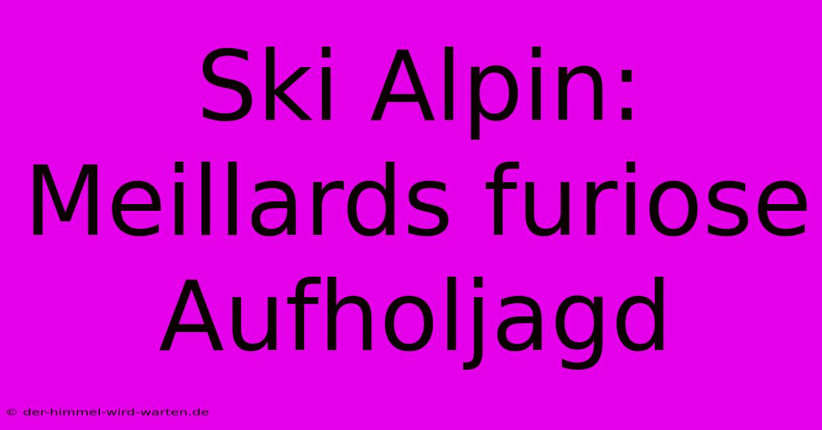 Ski Alpin: Meillards Furiose Aufholjagd