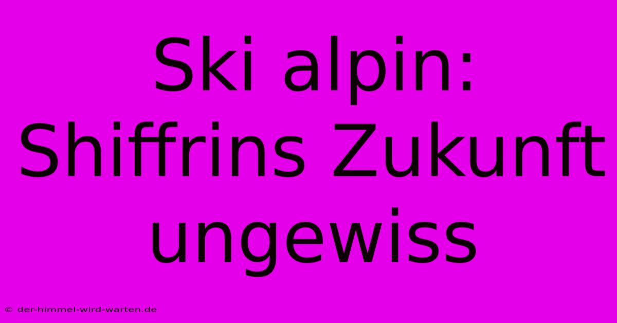 Ski Alpin: Shiffrins Zukunft Ungewiss