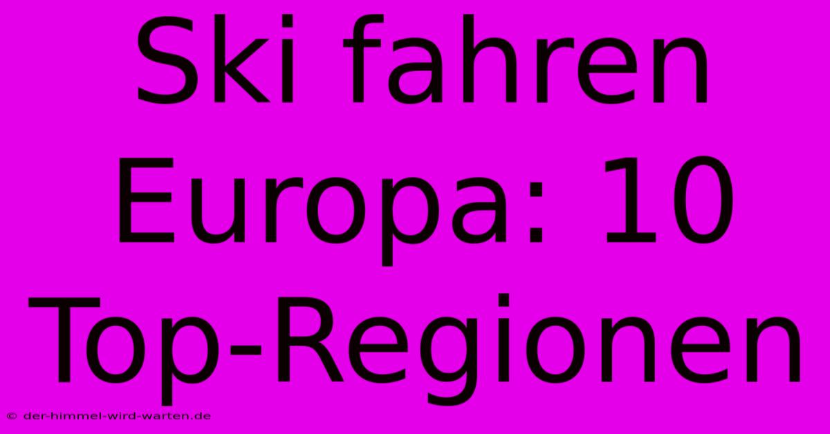 Ski Fahren Europa: 10 Top-Regionen