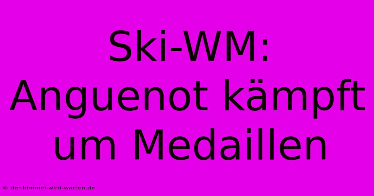 Ski-WM: Anguenot Kämpft Um Medaillen