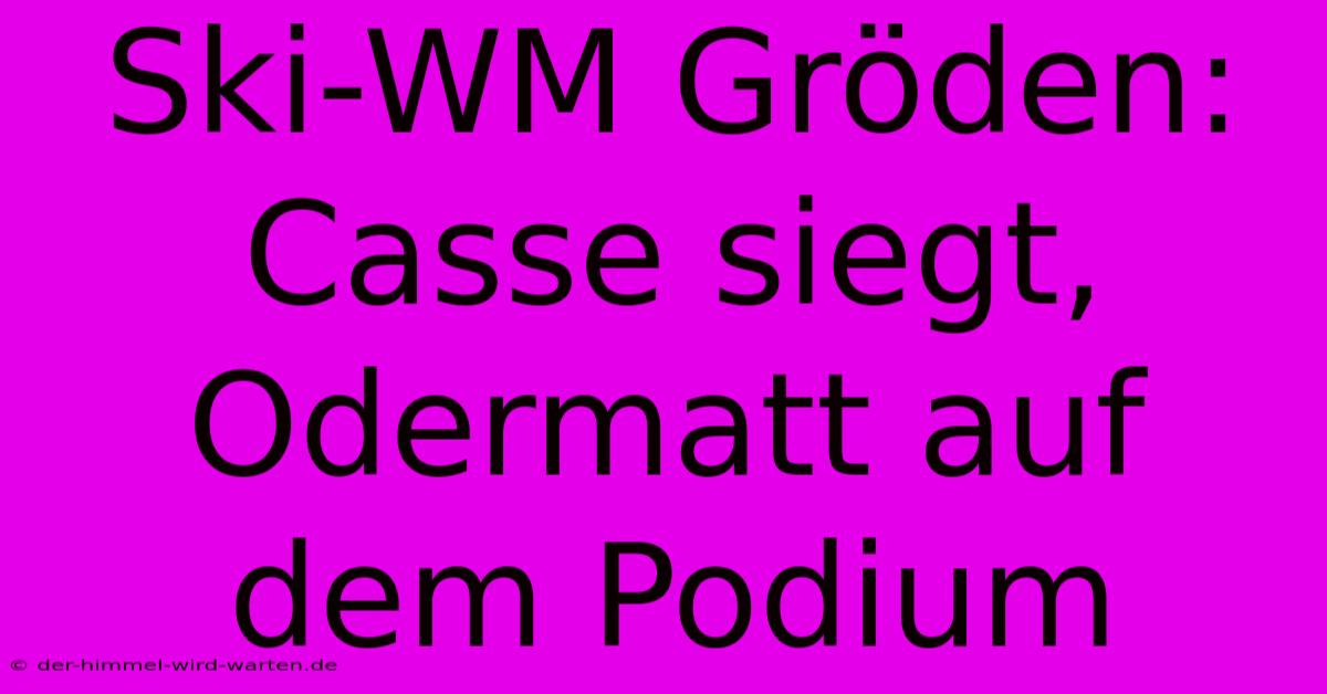 Ski-WM Gröden: Casse Siegt, Odermatt Auf Dem Podium