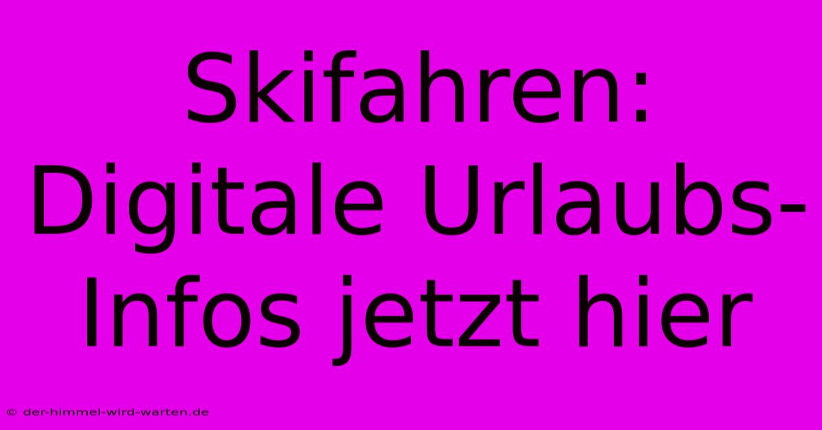 Skifahren: Digitale Urlaubs-Infos Jetzt Hier