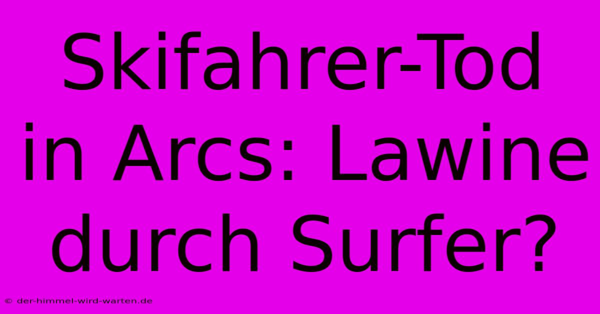 Skifahrer-Tod In Arcs: Lawine Durch Surfer?