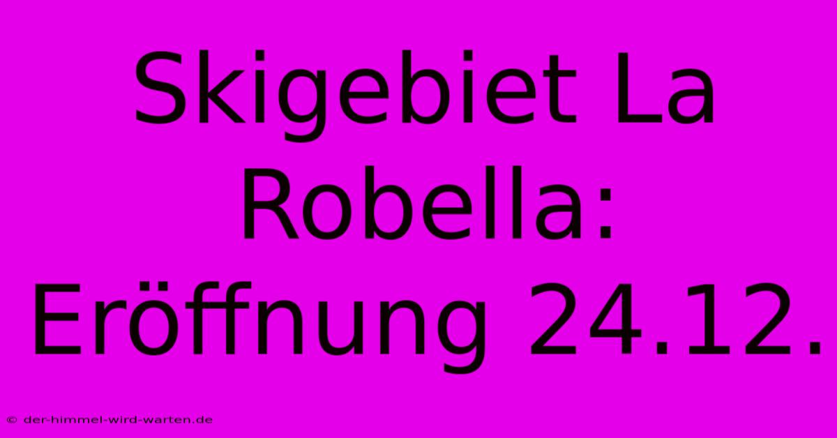 Skigebiet La Robella: Eröffnung 24.12.