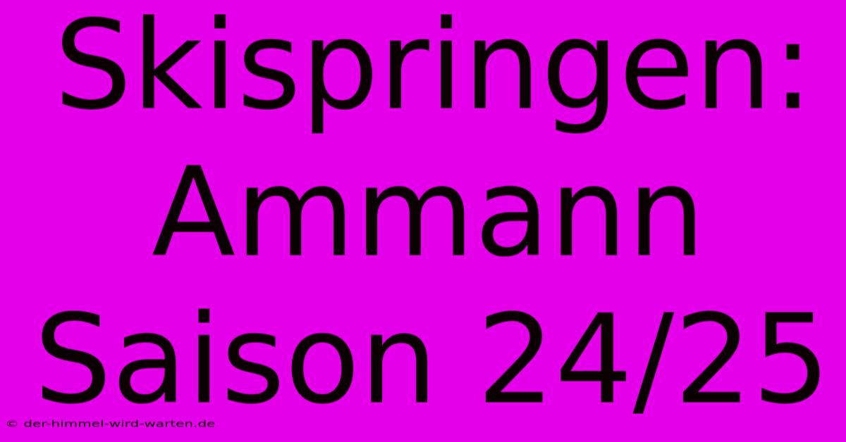 Skispringen: Ammann Saison 24/25