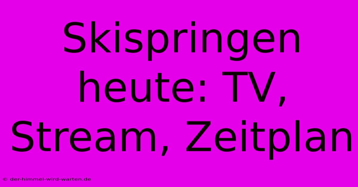 Skispringen Heute: TV, Stream, Zeitplan